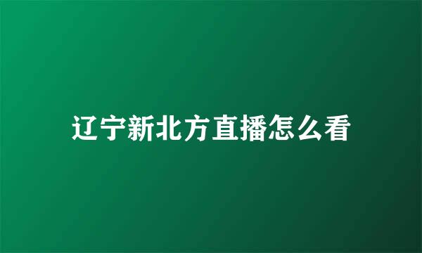 辽宁新北方直播怎么看