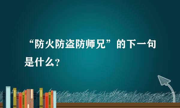 “防火防盗防师兄”的下一句是什么？