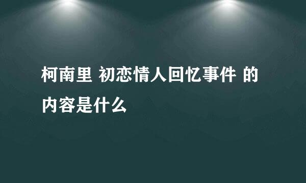 柯南里 初恋情人回忆事件 的内容是什么