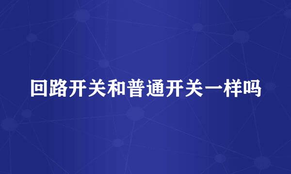 回路开关和普通开关一样吗