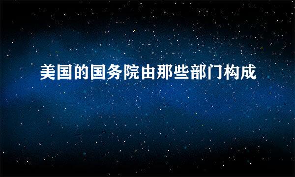 美国的国务院由那些部门构成