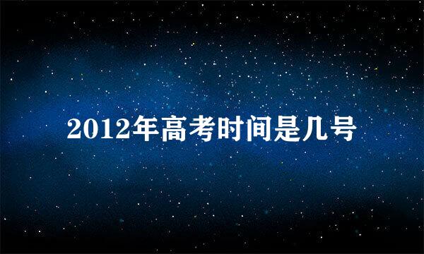 2012年高考时间是几号