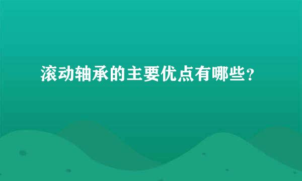 滚动轴承的主要优点有哪些？