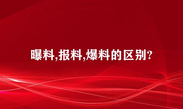 曝料,报料,爆料的区别?