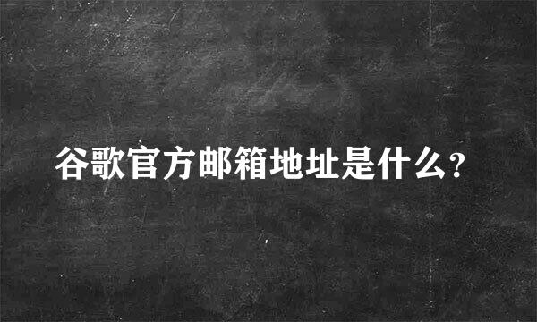 谷歌官方邮箱地址是什么？