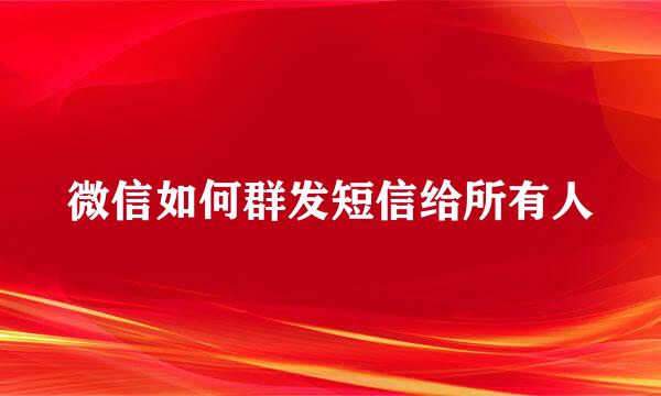 微信如何群发短信给所有人