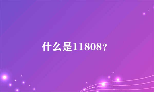 什么是11808？