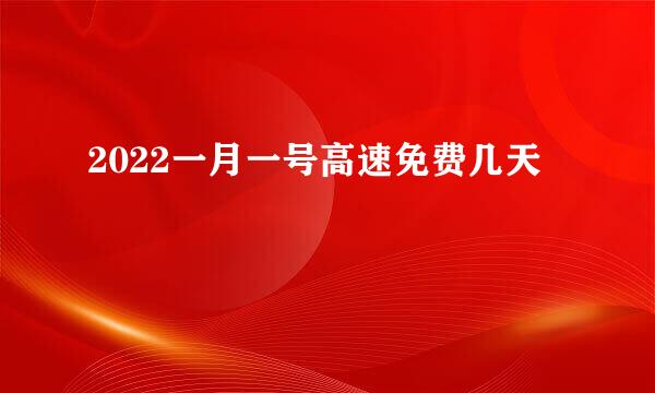 2022一月一号高速免费几天