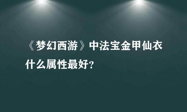 《梦幻西游》中法宝金甲仙衣什么属性最好？