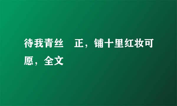 待我青丝琯正，铺十里红妆可愿，全文