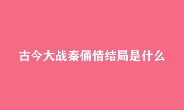 古今大战秦俑情结局是什么