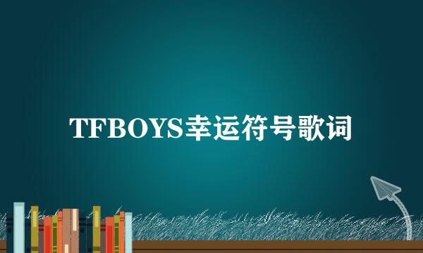 TFBOYS幸运符号歌词