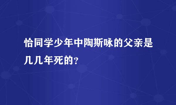 恰同学少年中陶斯咏的父亲是几几年死的？