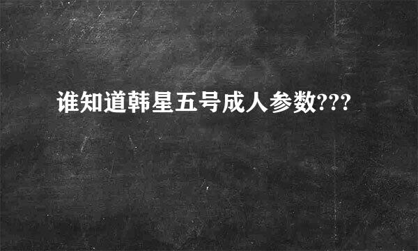 谁知道韩星五号成人参数???