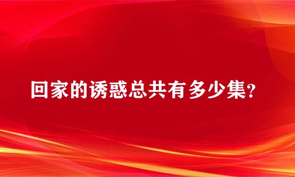 回家的诱惑总共有多少集？