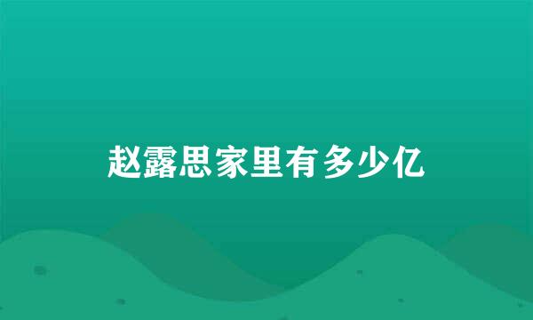 赵露思家里有多少亿