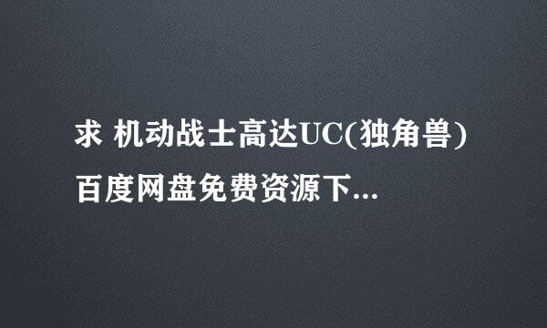 求 机动战士高达UC(独角兽) 百度网盘免费资源下载链接，谢谢