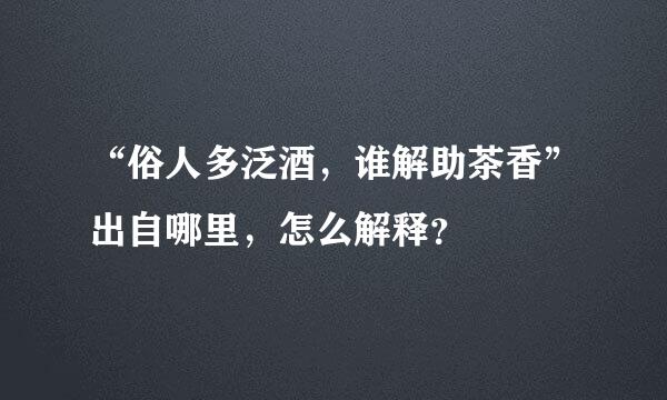 “俗人多泛酒，谁解助茶香”出自哪里，怎么解释？