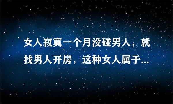 女人寂寞一个月没碰男人，就找男人开房，这种女人属于什么人？