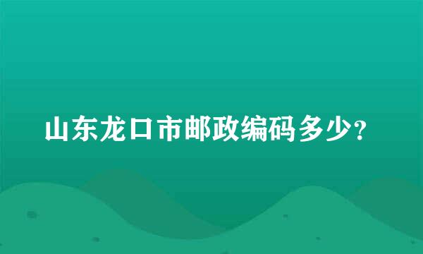 山东龙口市邮政编码多少？