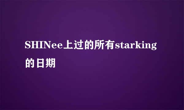 SHINee上过的所有starking的日期