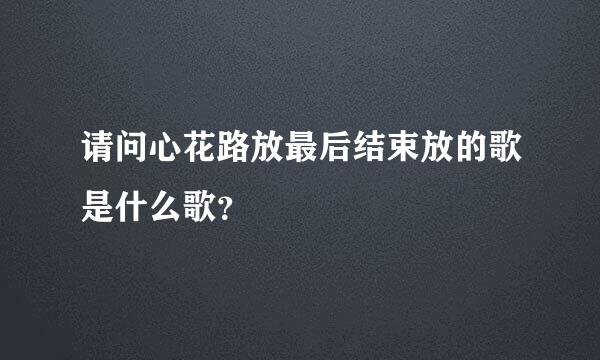 请问心花路放最后结束放的歌是什么歌？