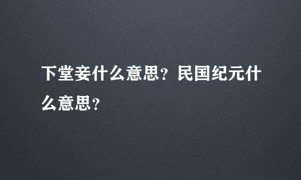 下堂妾什么意思？民国纪元什么意思？