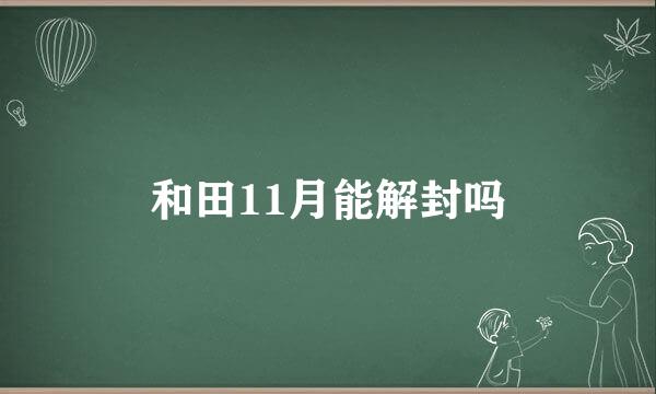 和田11月能解封吗