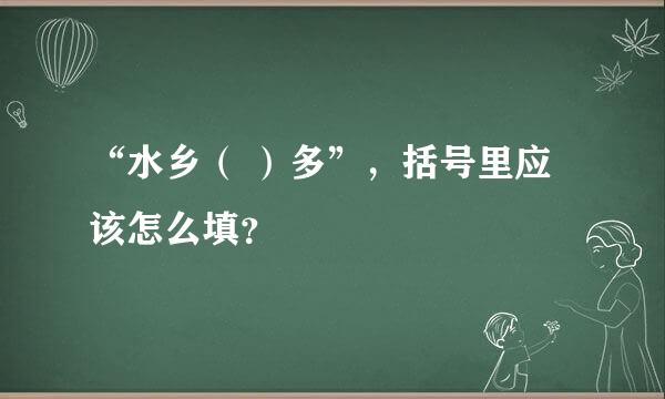 “水乡（ ）多”，括号里应该怎么填？