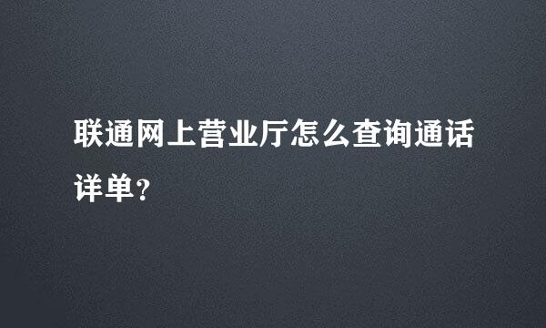 联通网上营业厅怎么查询通话详单？