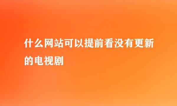 什么网站可以提前看没有更新的电视剧