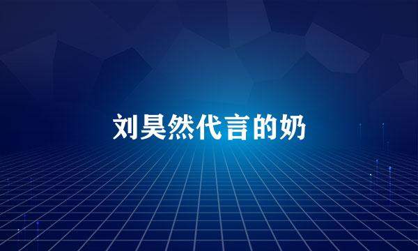 刘昊然代言的奶