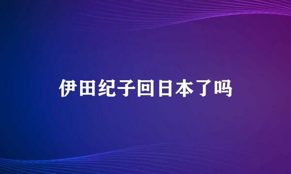 伊田纪子回日本了吗