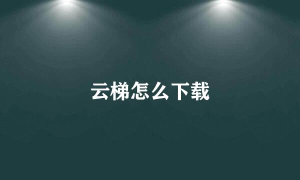 云梯怎么下载