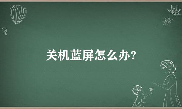 关机蓝屏怎么办?