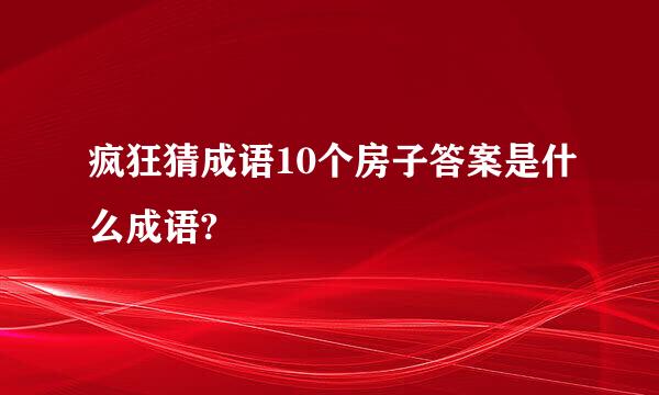 疯狂猜成语10个房子答案是什么成语?