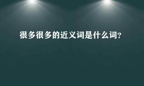 很多很多的近义词是什么词？