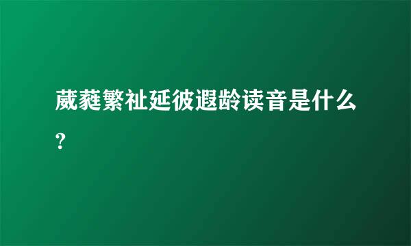 葳蕤繁祉延彼遐龄读音是什么?