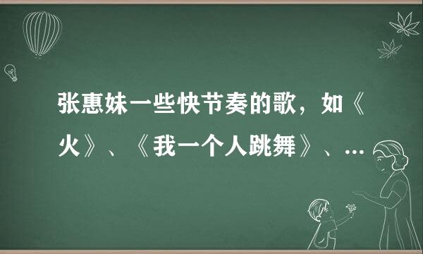 张惠妹一些快节奏的歌，如《火》、《我一个人跳舞》、《BAD BOY》