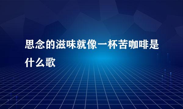 思念的滋味就像一杯苦咖啡是什么歌