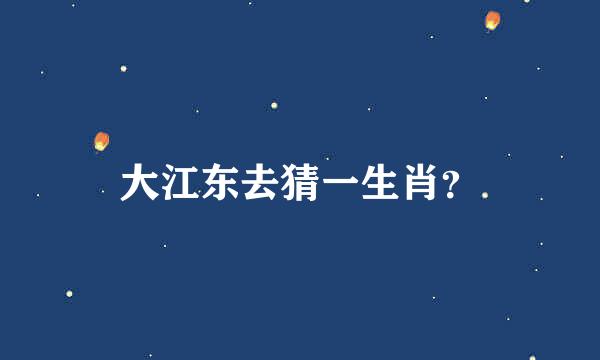 大江东去猜一生肖？