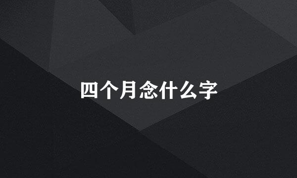 四个月念什么字