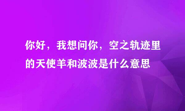 你好，我想问你，空之轨迹里的天使羊和波波是什么意思