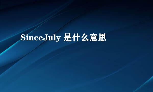 SinceJuly 是什么意思