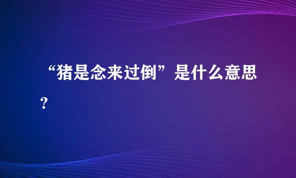 “猪是念来过倒”是什么意思？