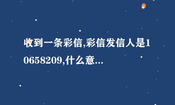 收到一条彩信,彩信发信人是10658209,什么意思啊,经常收到的都是10658开头的彩信,怎么回事?