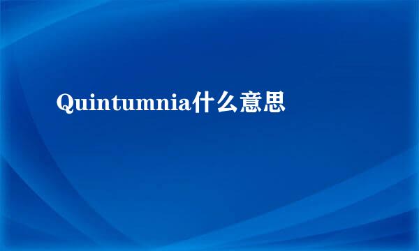 Quintumnia什么意思