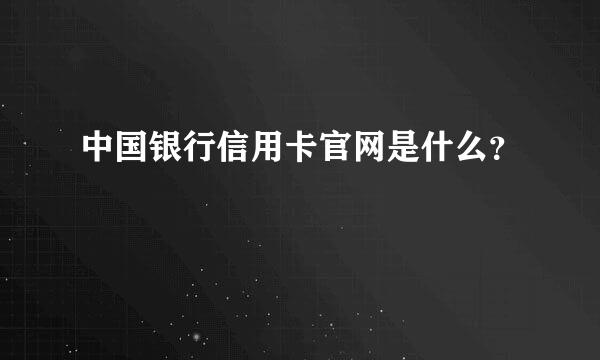 中国银行信用卡官网是什么？