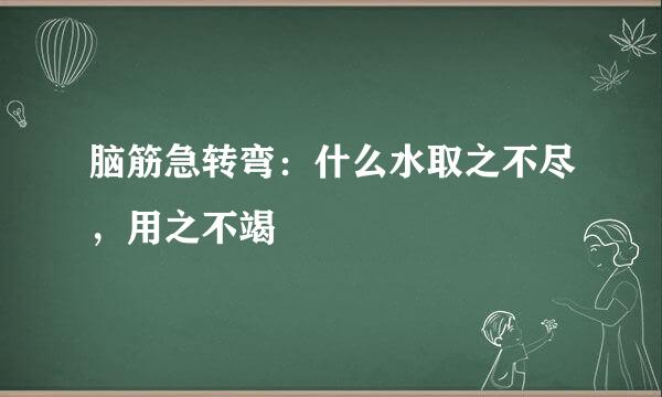 脑筋急转弯：什么水取之不尽，用之不竭