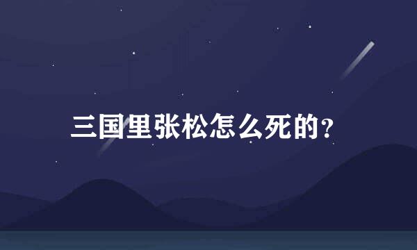 三国里张松怎么死的？